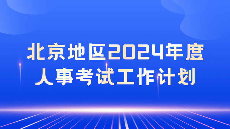 北京地区2024年度人事考试工作计划